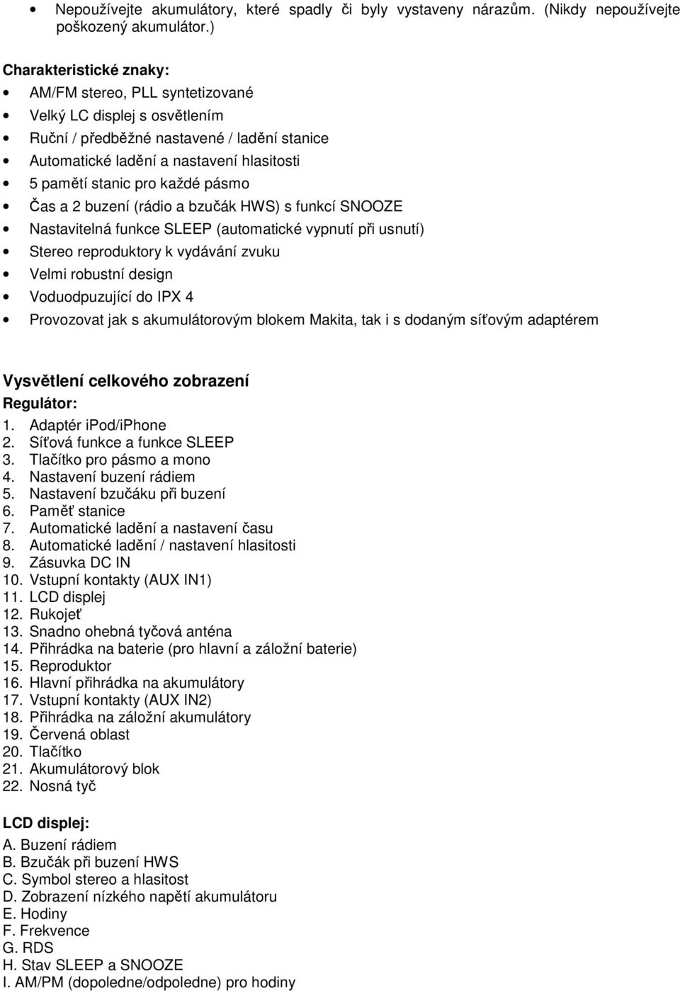 každé pásmo Čas a 2 buzení (rádio a bzučák HWS) s funkcí SNOOZE Nastavitelná funkce SLEEP (automatické vypnutí při usnutí) Stereo reproduktory k vydávání zvuku Velmi robustní design Voduodpuzující do