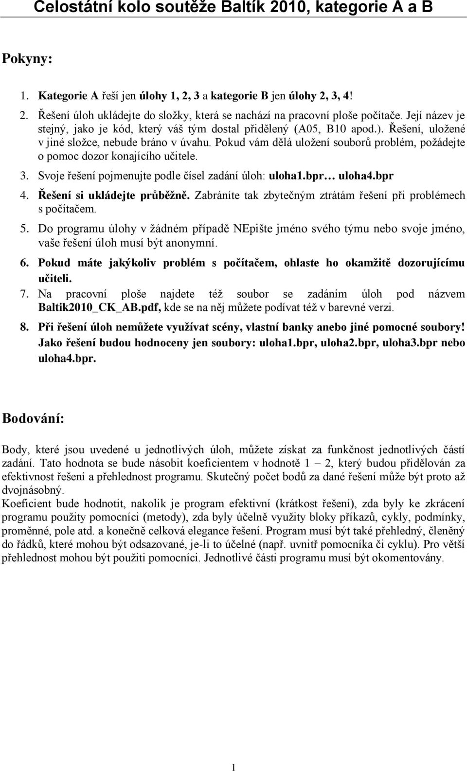 Pokud vám dělá uložení souborů problém, požádejte o pomoc dozor konajícího učitele. 3. Svoje řešení pojmenujte podle čísel zadání úloh: uloha1.bpr uloha4.bpr 4. Řešení si ukládejte průběžně.