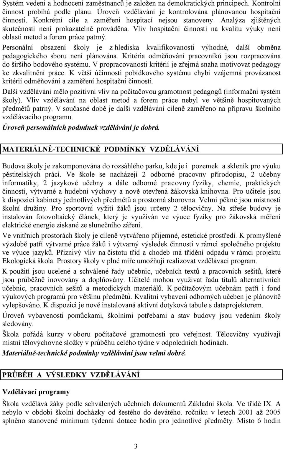 Personální obsazení školy je z hlediska kvalifikovanosti výhodné, další obměna pedagogického sboru není plánována. Kritéria odměňování pracovníků jsou rozpracována do širšího bodového systému.