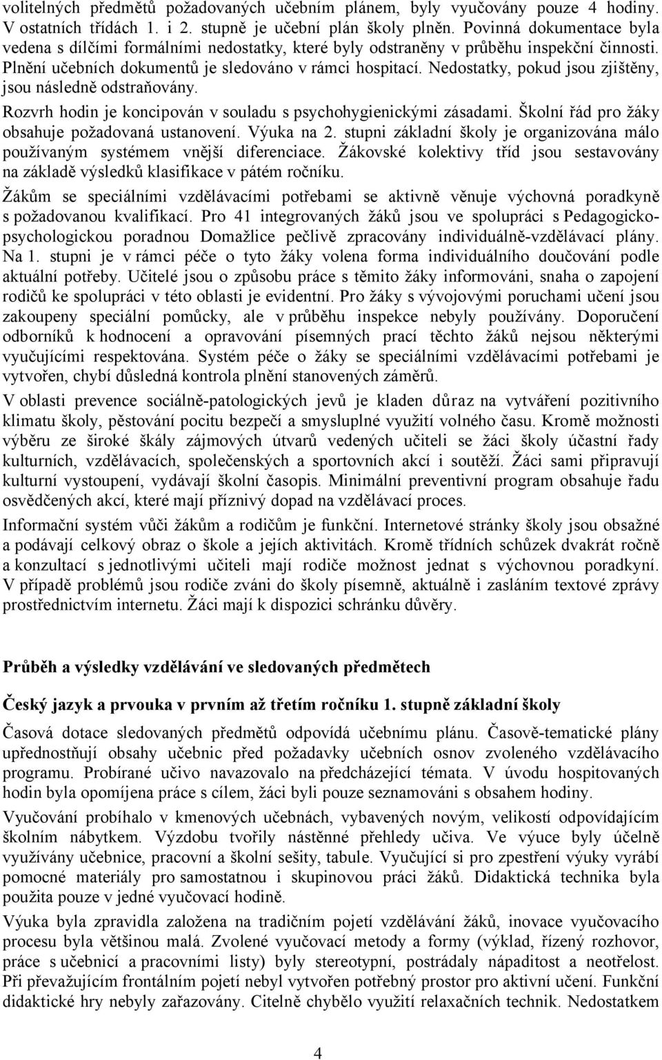 Nedostatky, pokud jsou zjištěny, jsou následně odstraňovány. Rozvrh hodin je koncipován v souladu s psychohygienickými zásadami. Školní řád pro žáky obsahuje požadovaná ustanovení. Výuka na 2.