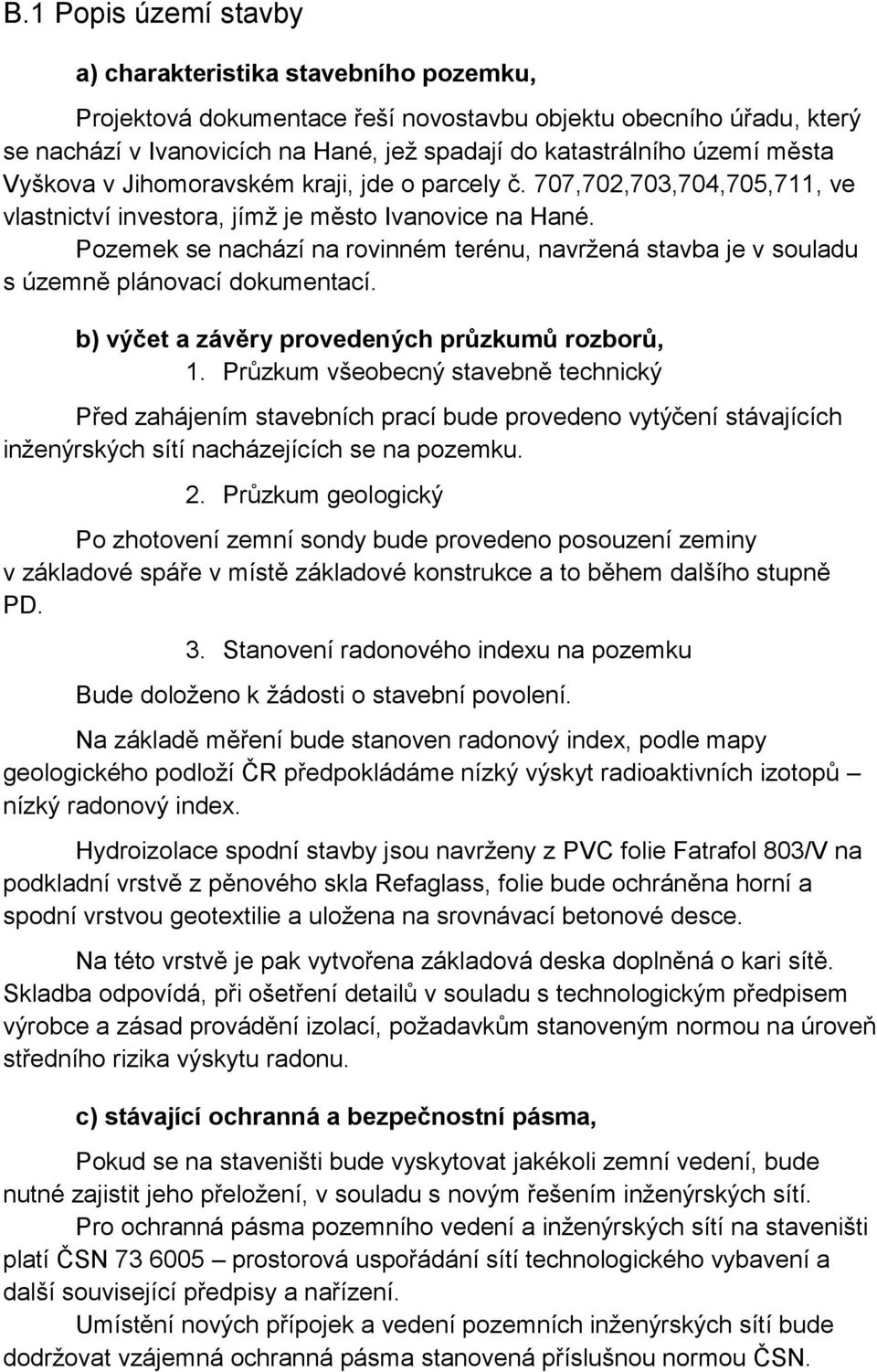 Pozemek se nachází na rovinném terénu, navržená stavba je v souladu s územně plánovací dokumentací. b) výčet a závěry provedených průzkumů rozborů, 1.