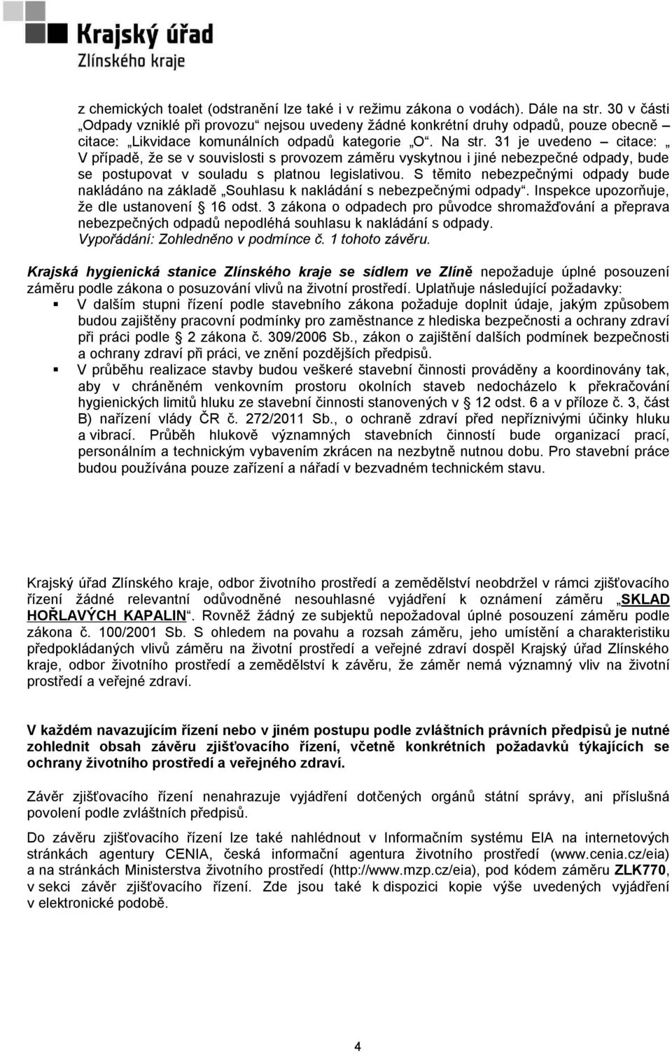 31 je uvedeno citace: V případě, že se v souvislosti s provozem záměru vyskytnou i jiné nebezpečné odpady, bude se postupovat v souladu s platnou legislativou.