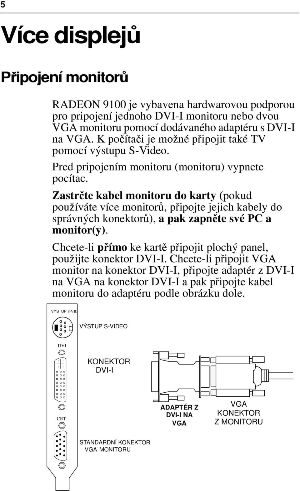 Zastrčte kabel monitoru do karty (pokud používáte více monitorů, připojte jejich kabely do správných konektorů), a pak zapněte své PC a monitor(y).