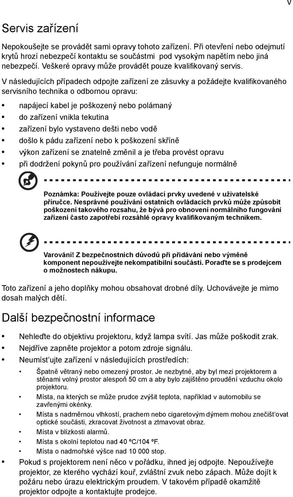 V následujících případech odpojte zařízení ze zásuvky a požádejte kvalifikovaného servisního technika o odbornou opravu: napájecí kabel je poškozený nebo polámaný do zařízení vnikla tekutina zařízení