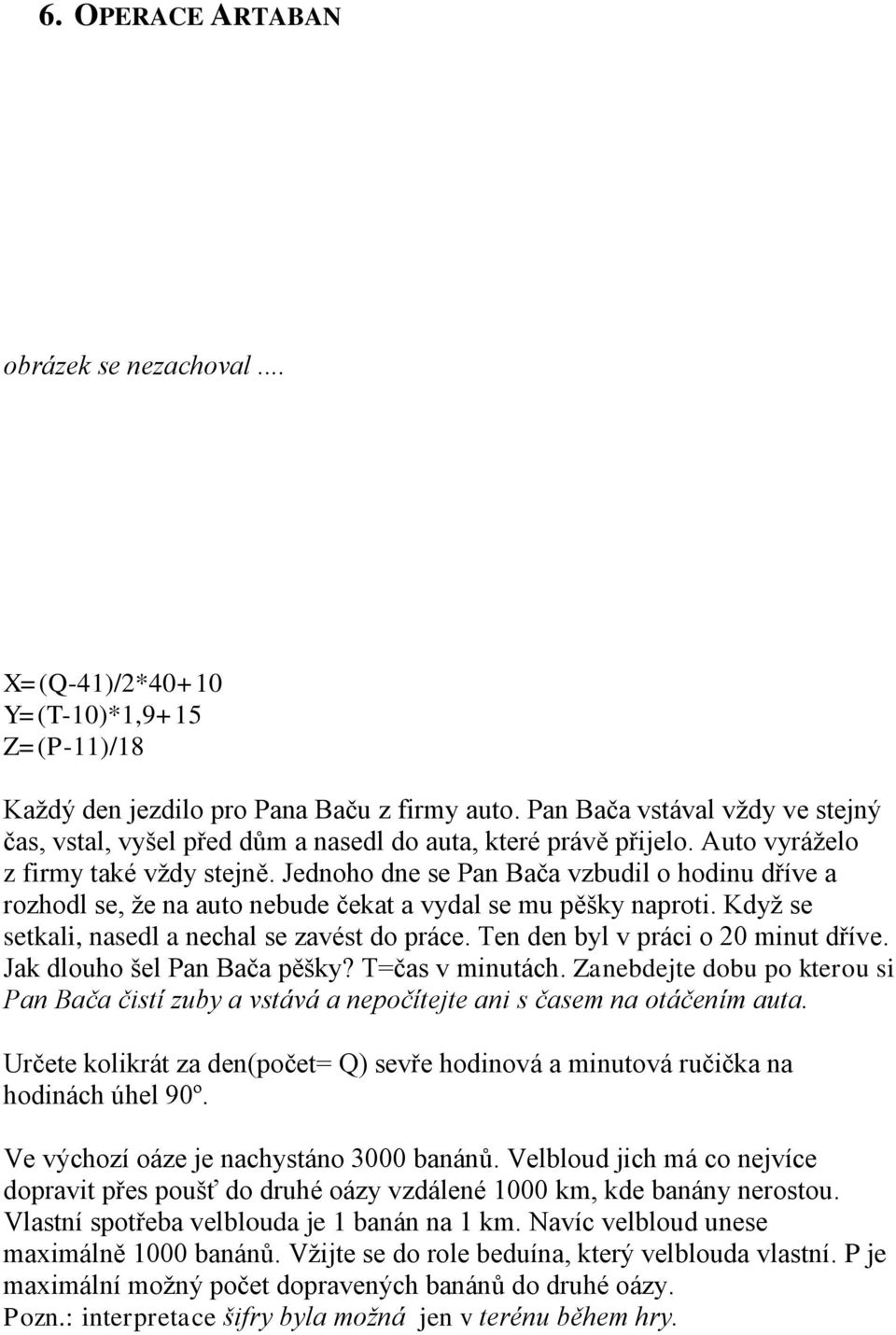 Jednoho dne se Pan Bača vzbudil o hodinu dříve a rozhodl se, že na auto nebude čekat a vydal se mu pěšky naproti. Když se setkali, nasedl a nechal se zavést do práce.