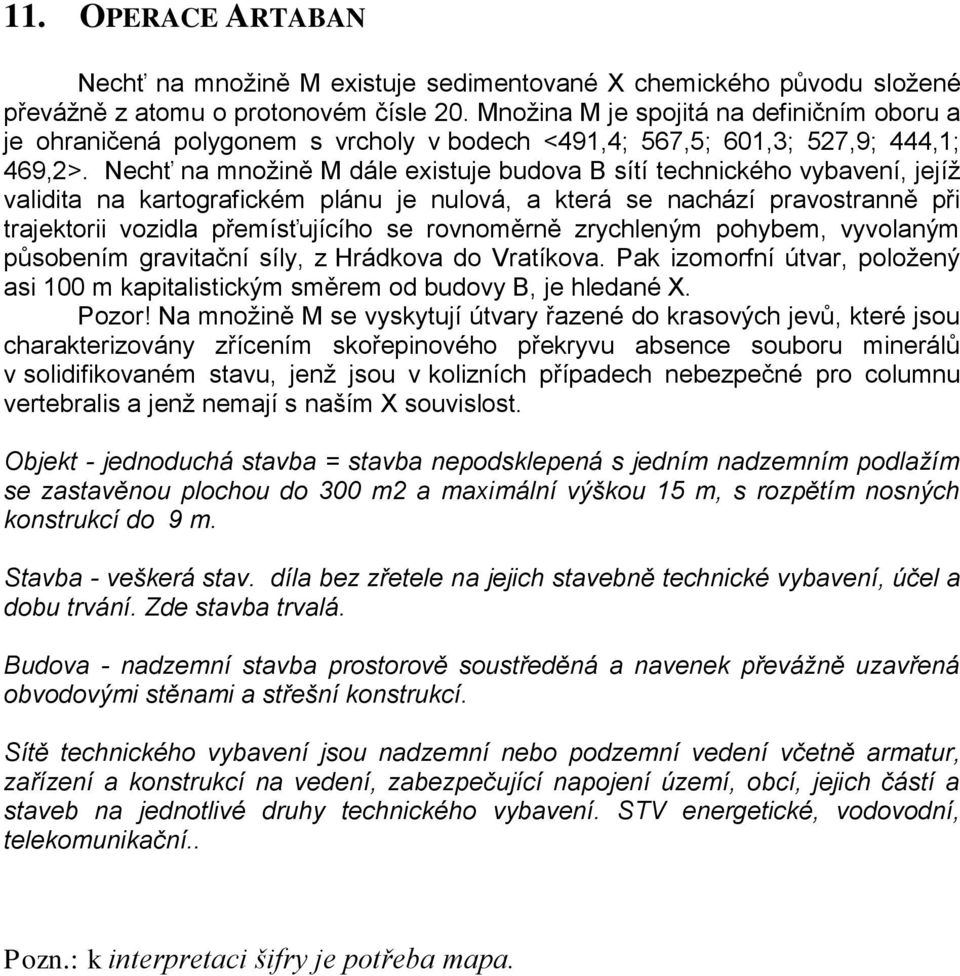 Nechť na množině M dále existuje budova B sítí technického vybavení, jejíž validita na kartografickém plánu je nulová, a která se nachází pravostranně při trajektorii vozidla přemísťujícího se