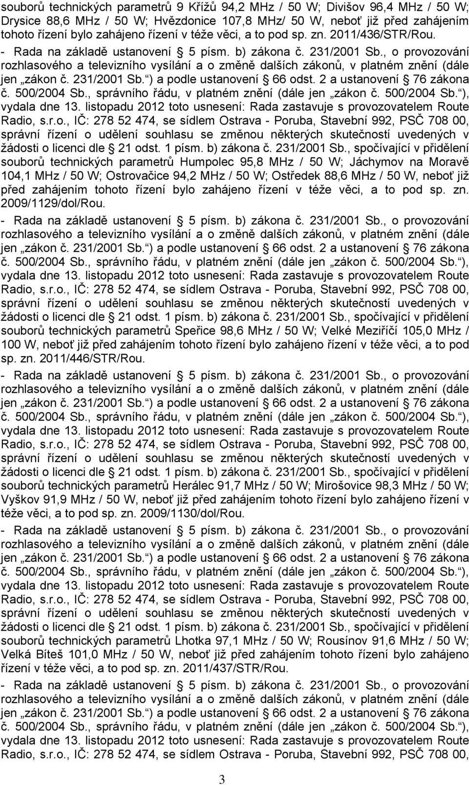 souborů technických parametrů Humpolec 95,8 MHz / 50 W; Jáchymov na Moravě 104,1 MHz / 50 W; Ostrovačice 94,2 MHz / 50 W; Ostředek 88,6 MHz / 50 W, neboť jiţ před zahájením tohoto řízení bylo