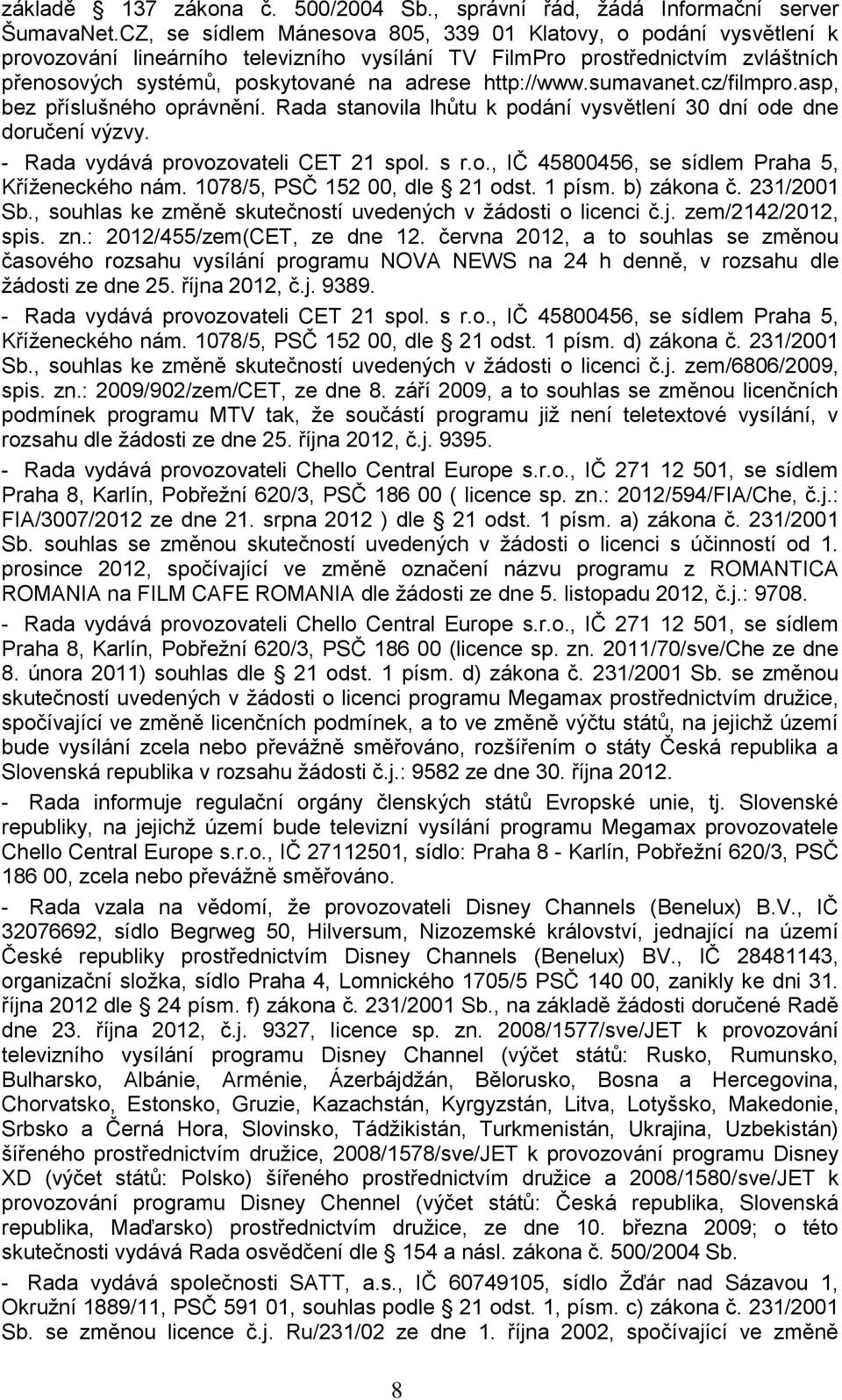 http://www.sumavanet.cz/filmpro.asp, bez příslušného oprávnění. Rada stanovila lhůtu k podání vysvětlení 30 dní ode dne doručení výzvy. - Rada vydává provozovateli CET 21 spol. s r.o., IČ 45800456, se sídlem Praha 5, Kříţeneckého nám.