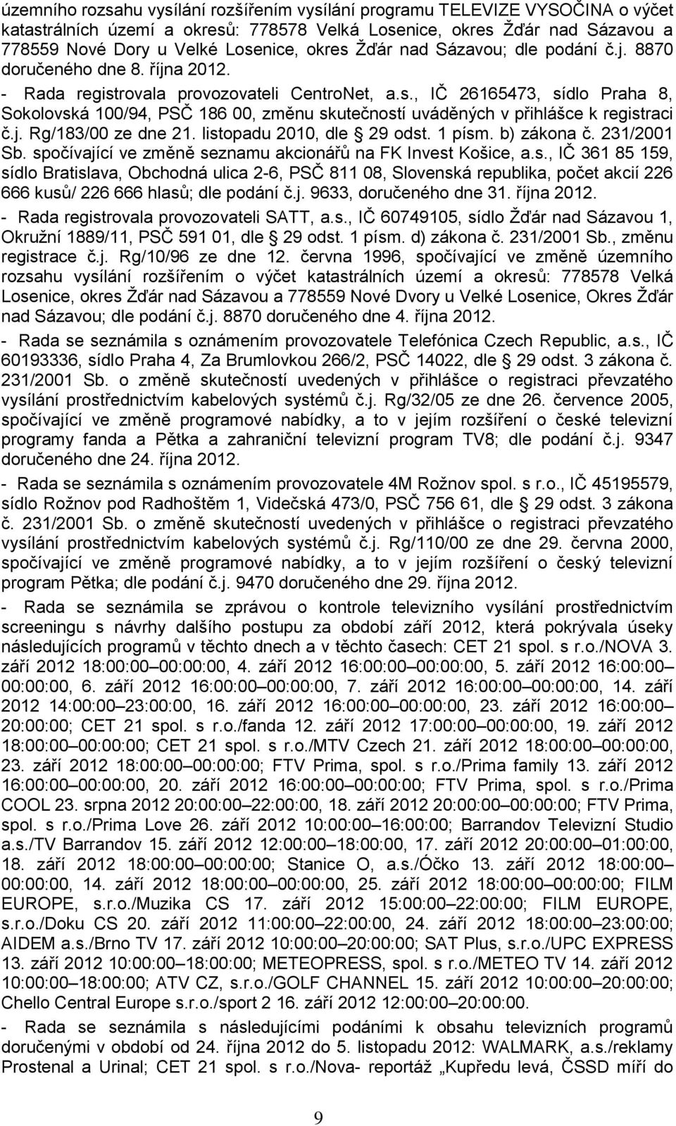 j. Rg/183/00 ze dne 21. listopadu 2010, dle 29 odst. 1 písm. b) zákona č. 231/2001 Sb. spočívající ve změně seznamu akcionářů na FK Invest Košice, a.s., IČ 361 85 159, sídlo Bratislava, Obchodná ulica 2-6, PSČ 811 08, Slovenská republika, počet akcií 226 666 kusů/ 226 666 hlasů; dle podání č.