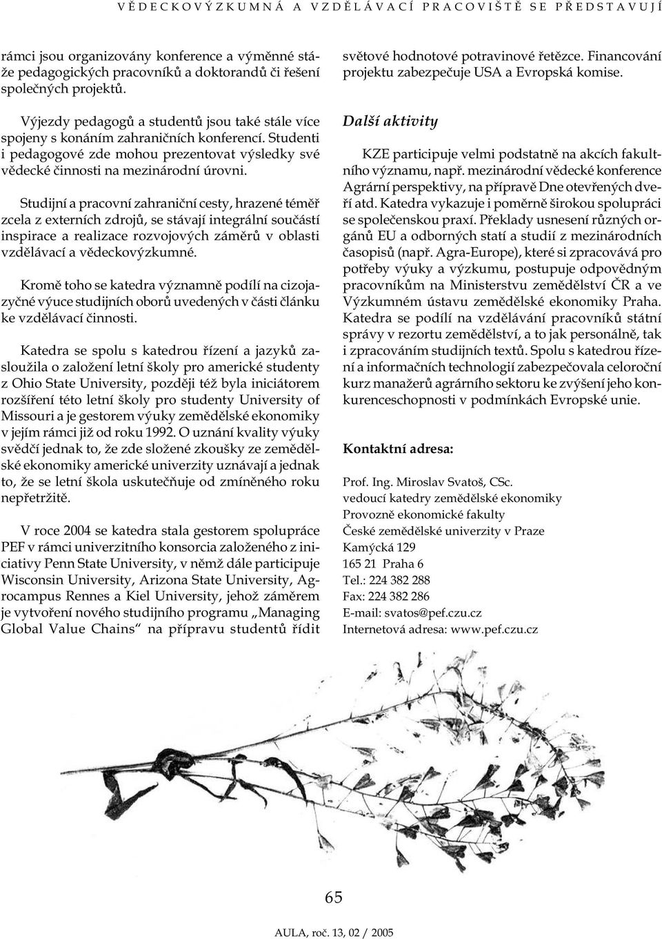 Studijní a pracovní zahraniční cesty, hrazené téměř zcela z externích zdrojů, se stávají integrální součástí inspirace a realizace rozvojových záměrů v oblasti vzdělávací a vědeckovýzkumné.