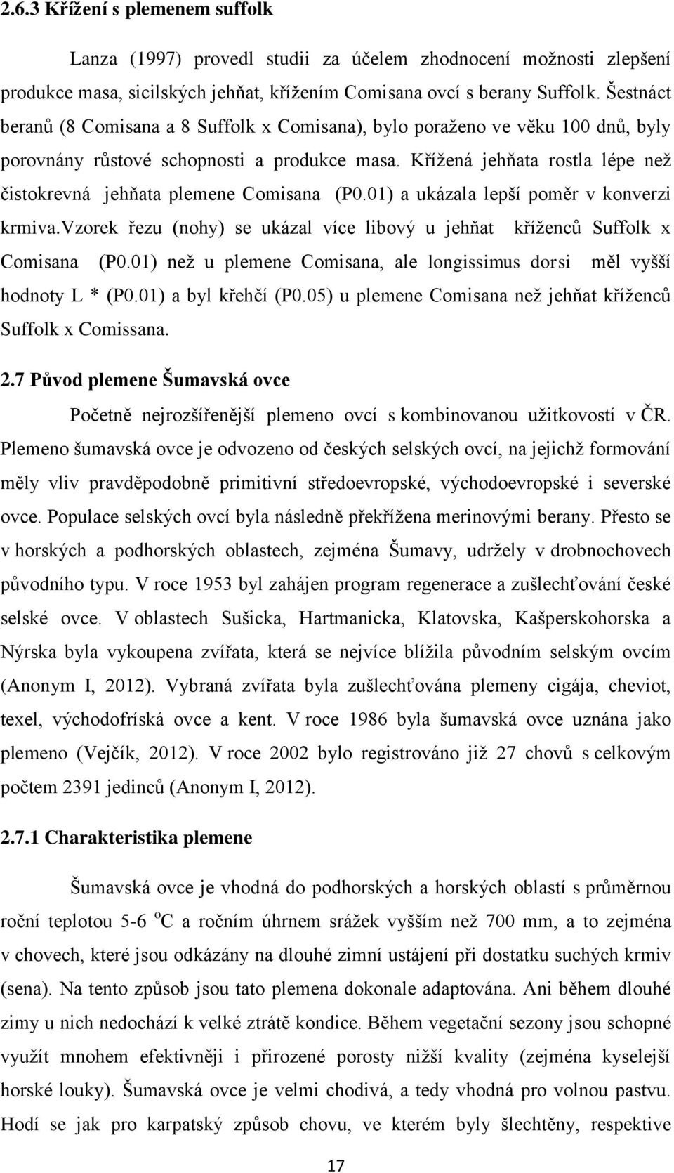 Křížená jehňata rostla lépe než čistokrevná jehňata plemene Comisana (P0.01) a ukázala lepší poměr v konverzi krmiva.vzorek řezu (nohy) se ukázal více libový u jehňat kříženců Suffolk x Comisana (P0.