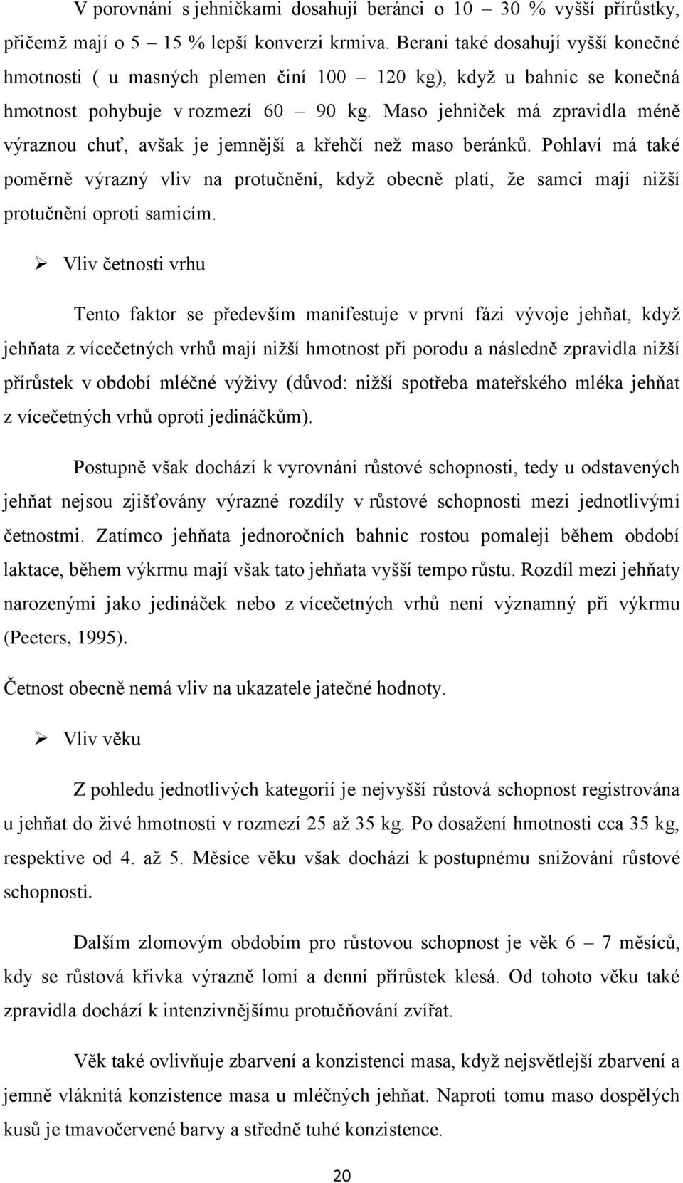 Maso jehniček má zpravidla méně výraznou chuť, avšak je jemnější a křehčí než maso beránků.