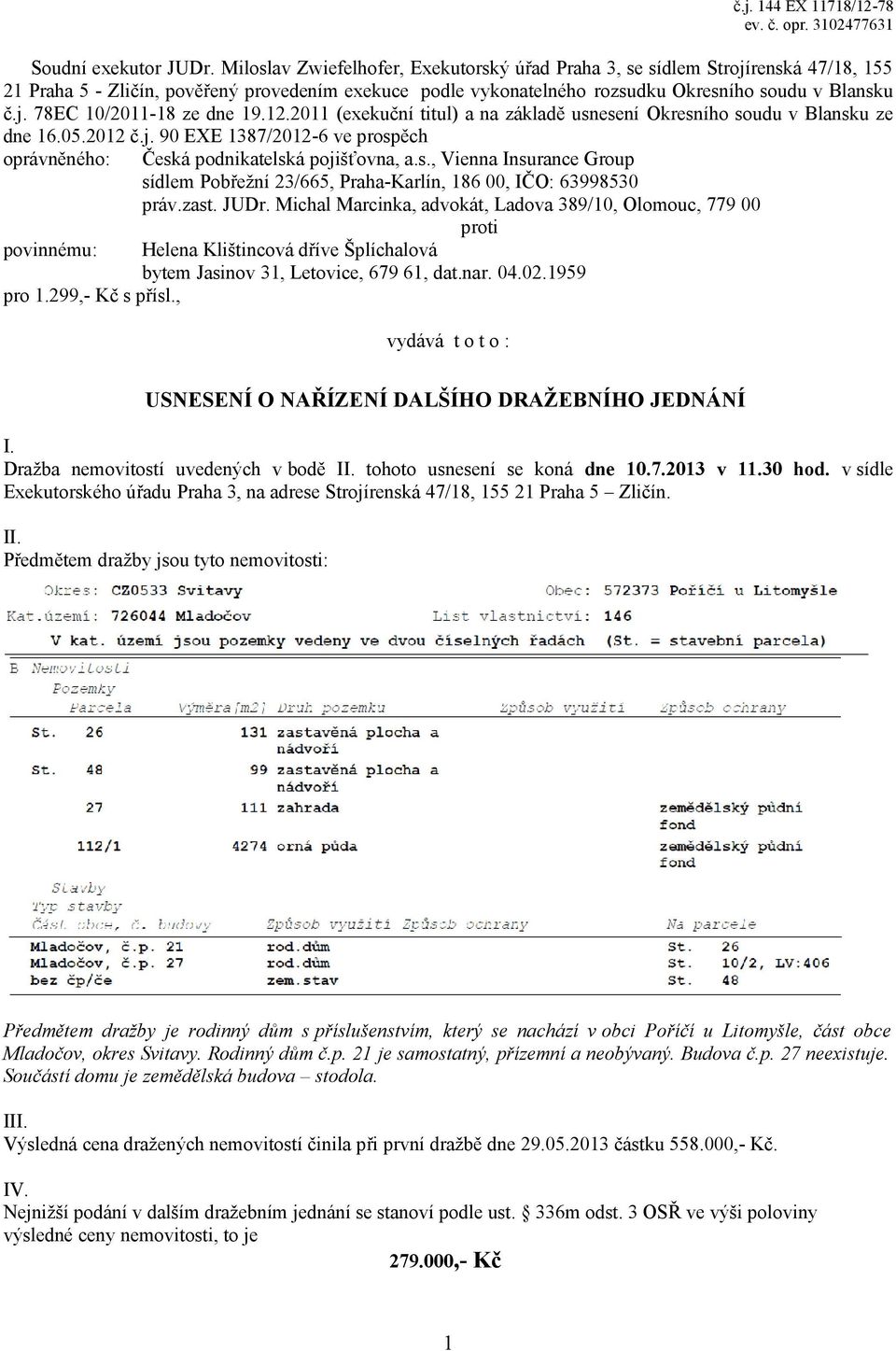 12.2011 (exekuční titul) a na základě usnesení Okresního soudu v Blansku ze dne 16.05.2012 č.j. 90 EXE 1387/2012-6 ve prospěch oprávněného: Česká podnikatelská pojišťovna, a.s., Vienna Insurance Group sídlem Pobřežní 23/665, Praha-Karlín, 186 00, IČO: 63998530 práv.