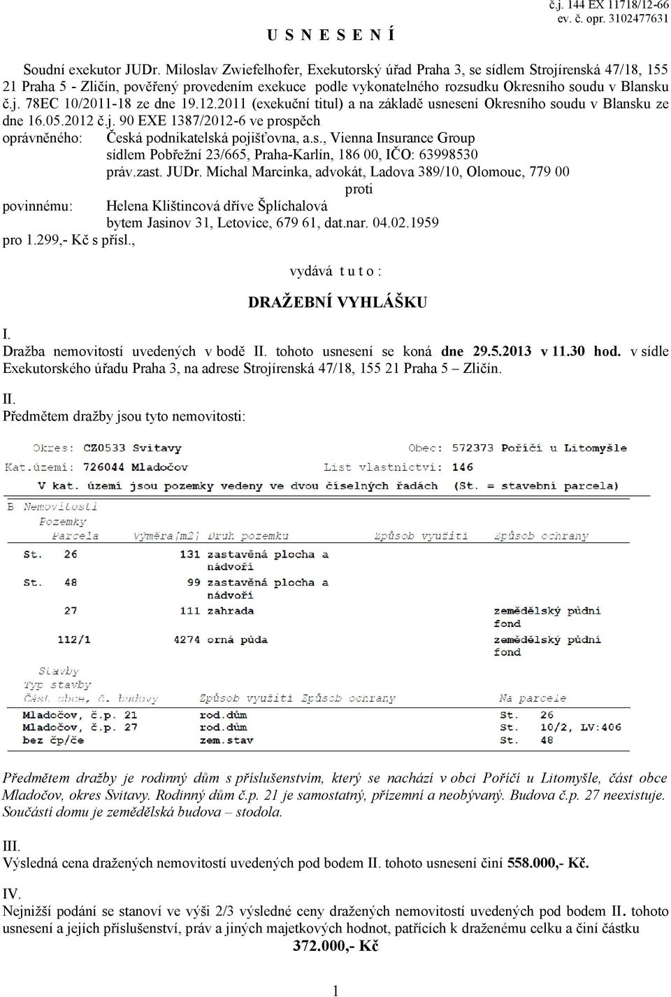 12.2011 (exekuční titul) a na základě usnesení Okresního soudu v Blansku ze dne 16.05.2012 č.j. 90 EXE 1387/2012-6 ve prospěch oprávněného: Česká podnikatelská pojišťovna, a.s., Vienna Insurance Group sídlem Pobřežní 23/665, Praha-Karlín, 186 00, IČO: 63998530 práv.