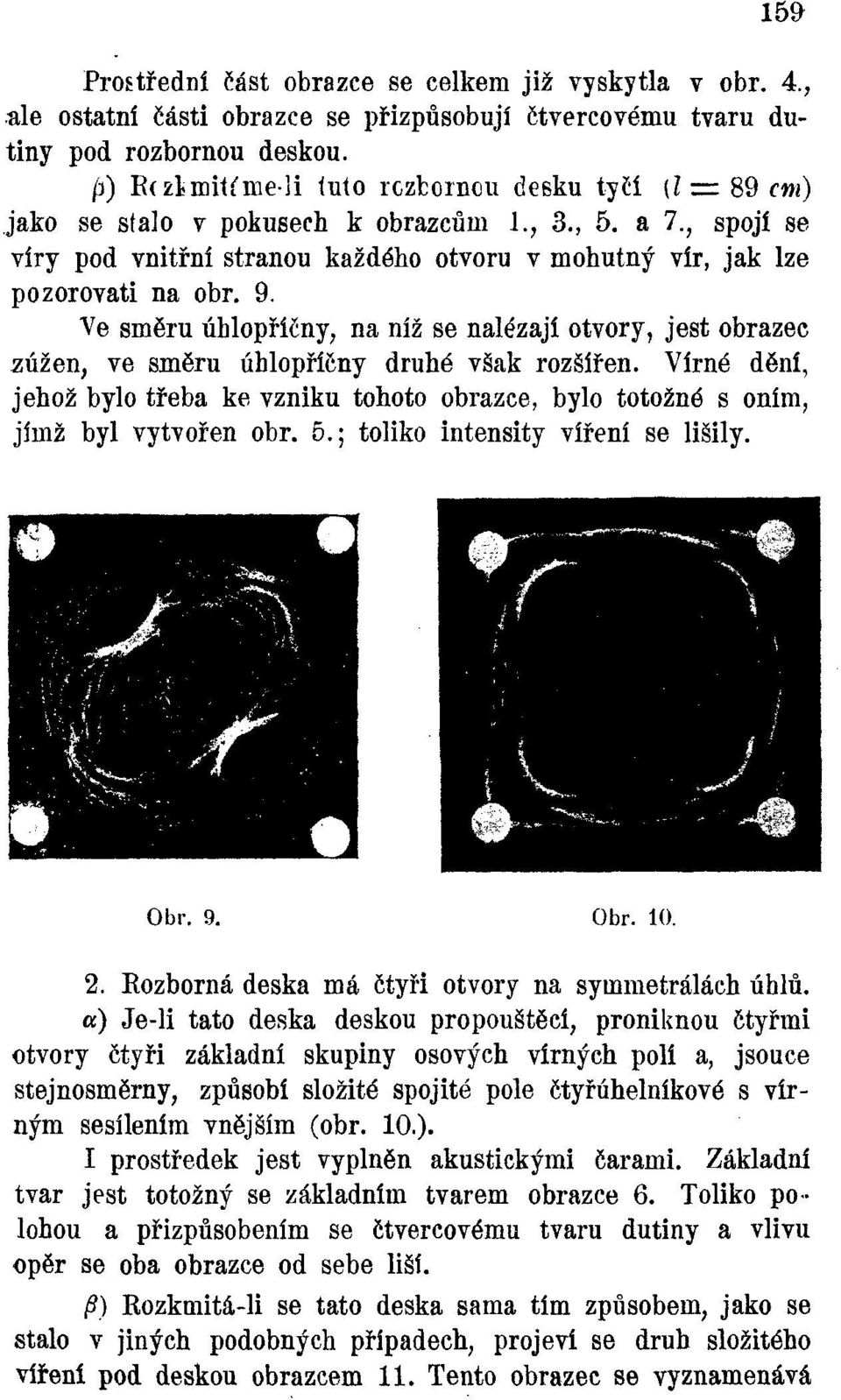 9. Ve směru úhlopříčny, na níž se nalézají otvory, jest obrazec zúžen, ve směru úhlopříčny druhé však rozšířen. Vířné dění, jehož bylo třeba ke vzniku tohoto obrazce, bylo totožné s oním.