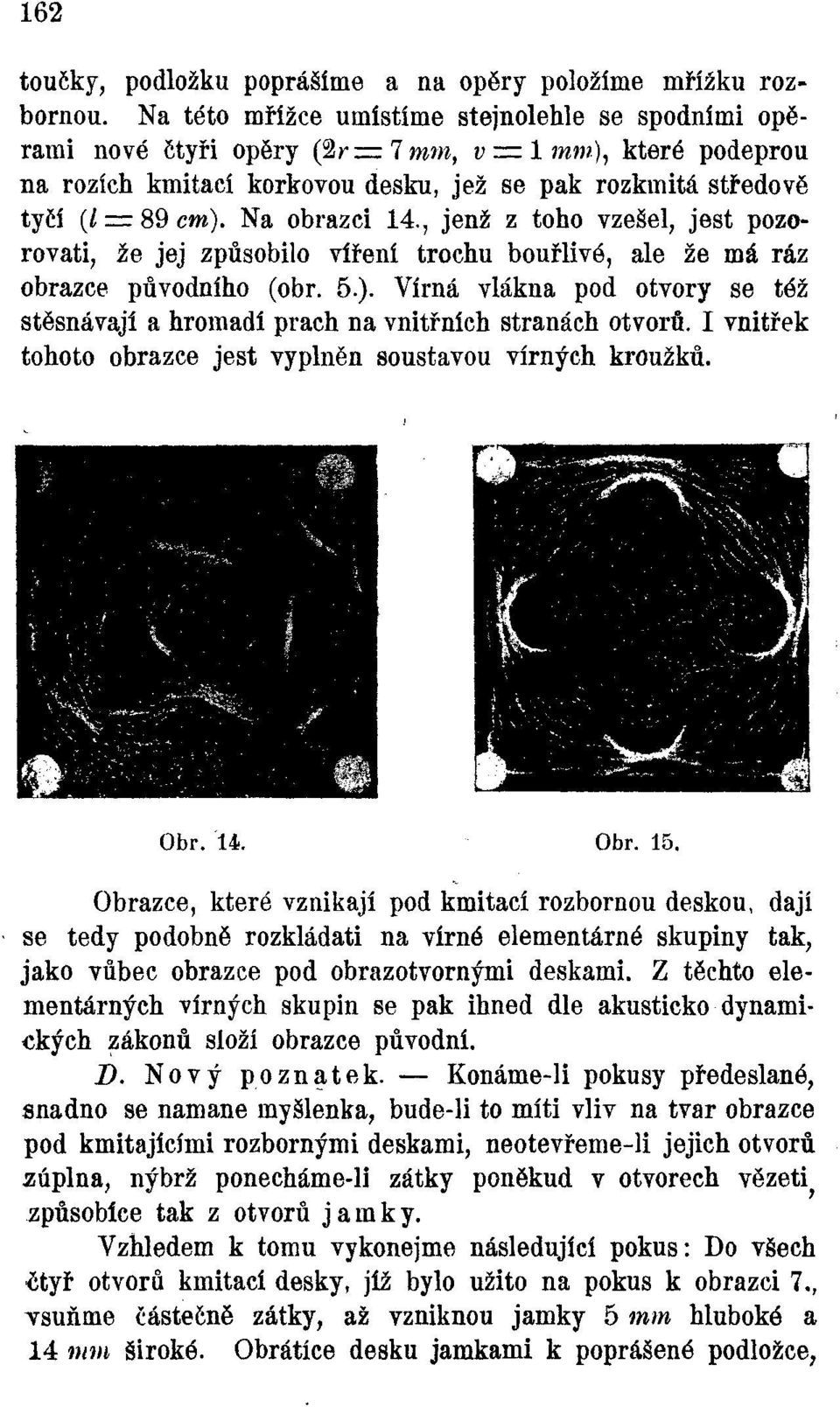 Na obrazci 14., jenž z toho vzešel, jest pozorovati, že jej způsobilo víření trochu bouřlivé, ale že má ráz obrazce původního (obr. 5.).