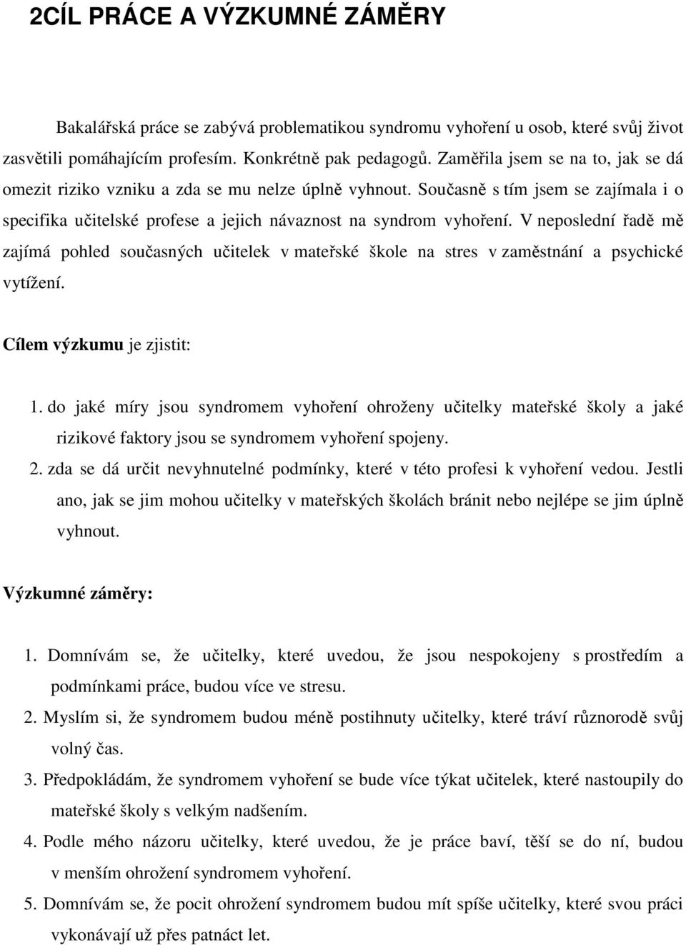 V neposlední řadě mě zajímá pohled současných učitelek v mateřské škole na stres v zaměstnání a psychické vytížení. Cílem výzkumu je zjistit: 1.