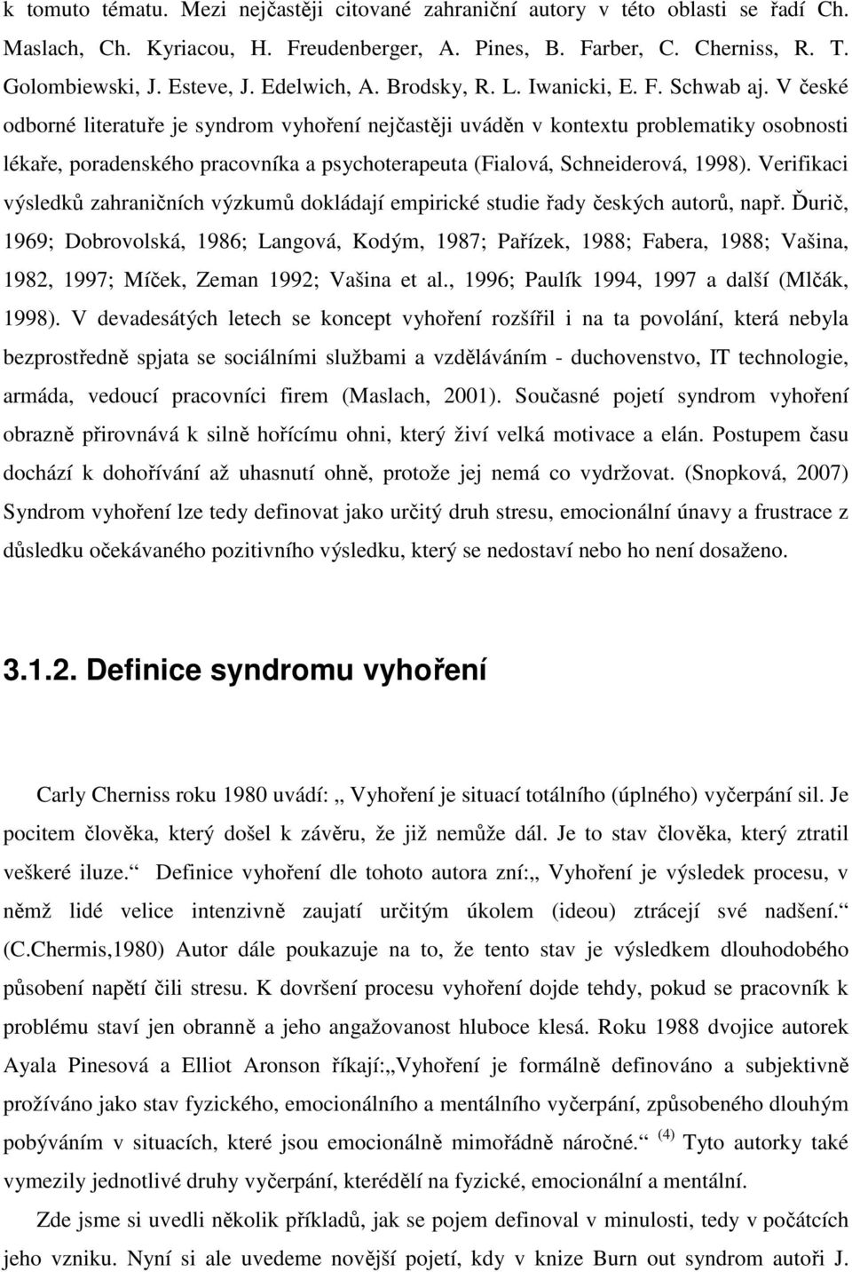 V české odborné literatuře je syndrom vyhoření nejčastěji uváděn v kontextu problematiky osobnosti lékaře, poradenského pracovníka a psychoterapeuta (Fialová, Schneiderová, 1998).