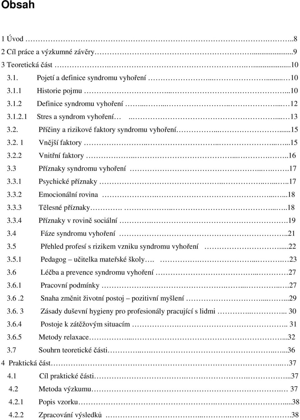 3.1 Psychické příznaky.........17 3.3.2 Emocionální rovina.......18 3.3.3 Tělesné příznaky........18 3.3.4 Příznaky v rovině sociální..19 3.4 Fáze syndromu vyhoření..21 3.