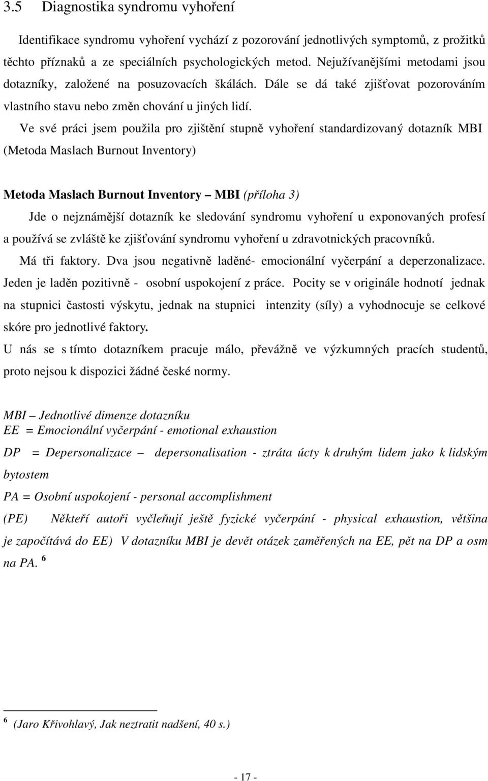 Ve své práci jsem použila pro zjištění stupně vyhoření standardizovaný dotazník MBI (Metoda Maslach Burnout Inventory) Metoda Maslach Burnout Inventory MBI (příloha 3) Jde o nejznámější dotazník ke