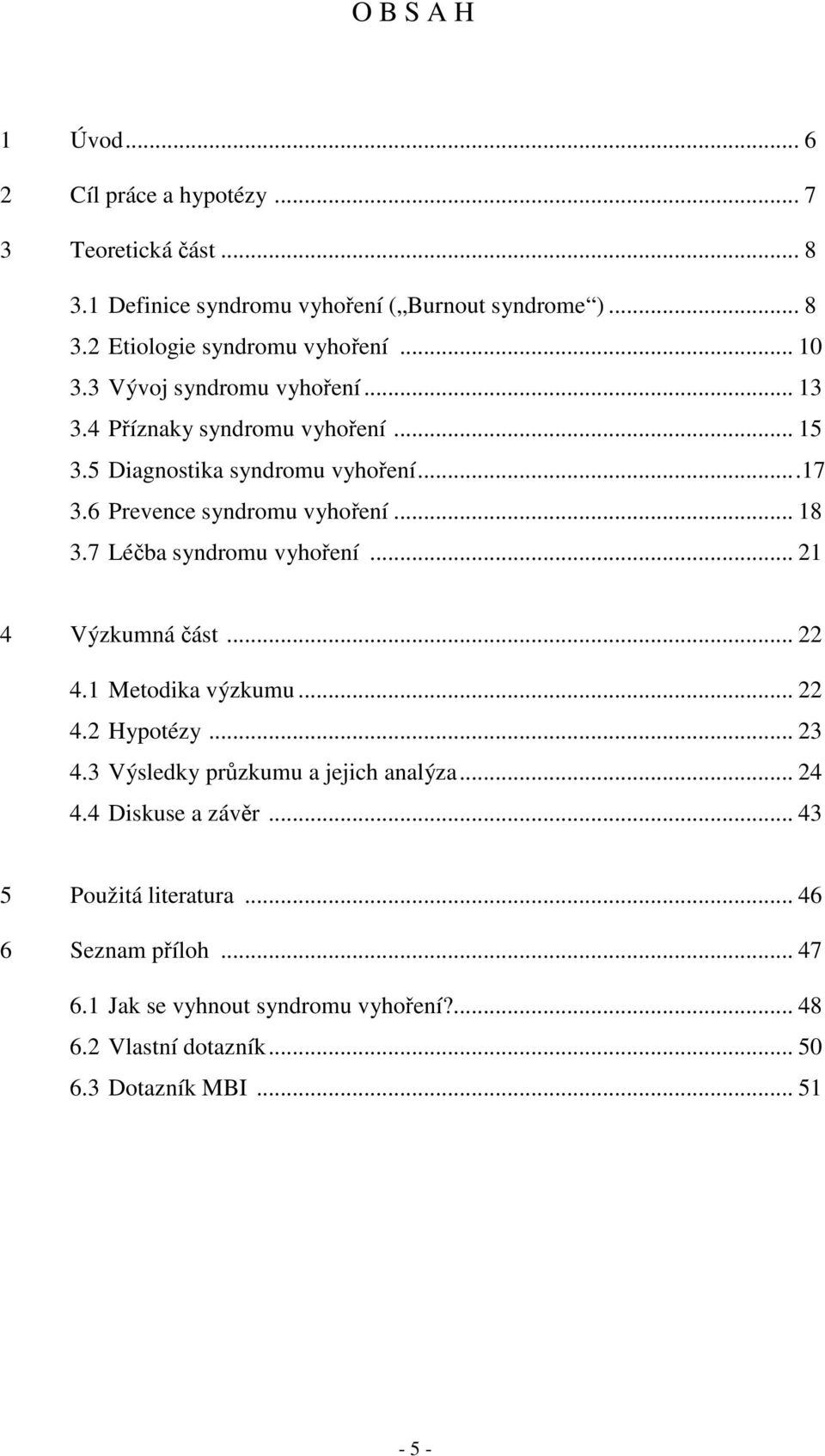 7 Léčba syndromu vyhoření... 21 4 Výzkumná část... 22 4.1 Metodika výzkumu... 22 4.2 Hypotézy... 23 4.3 Výsledky průzkumu a jejich analýza... 24 4.