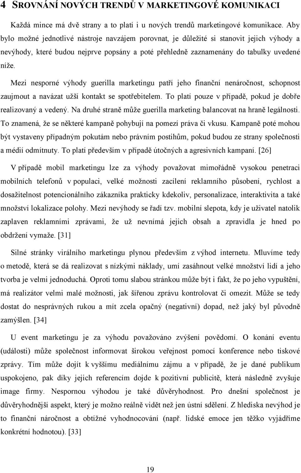 Mezi nesporné výhody guerilla marketingu patří jeho finanční nenáročnost, schopnost zaujmout a navázat užší kontakt se spotřebitelem. To platí pouze v případě, pokud je dobře realizovaný a vedený.