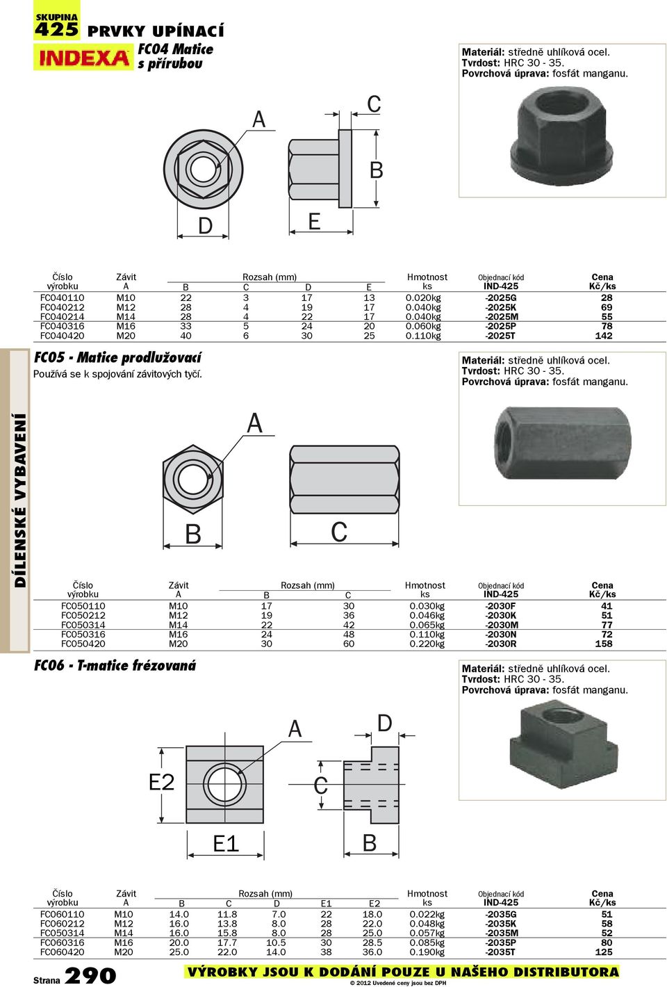 040kg -2025M 55 FC040316 M16 33 5 24 20 0.060kg -2025P 78 FC040420 M20 40 6 30 25 0.110kg -2025T 142 FC05 - Matice prodlužovací Používá se k spojování závitových tyčí. Materiál: støednì uhlíková ocel.