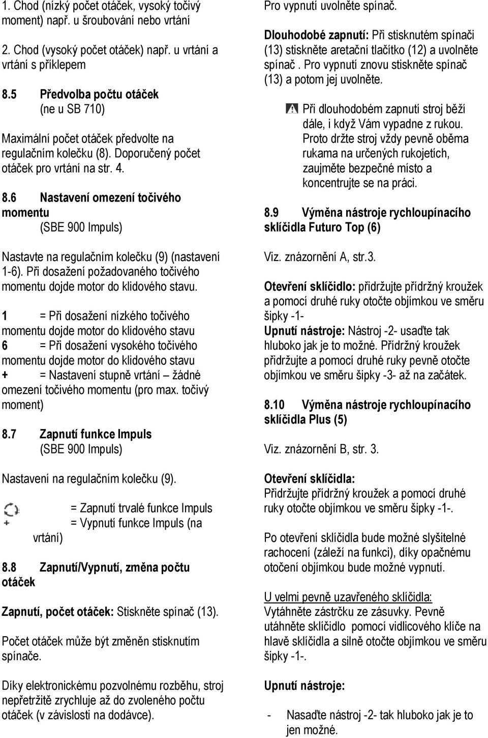 6 Nastavení omezení točivého momentu (SBE 900 Impuls) Nastavte na regulačním kolečku (9) (nastavení 1-6). Při dosažení požadovaného točivého momentu dojde motor do klidového stavu.