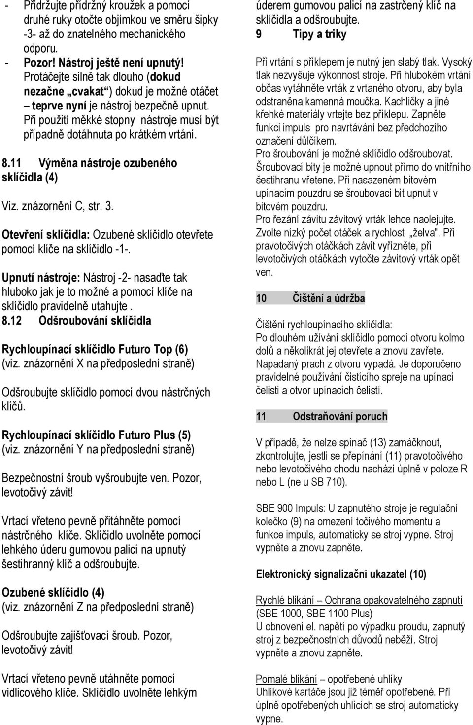 11 Výměna nástroje ozubeného sklíčidla (4) Viz. znázornění C, str. 3. Otevření sklíčidla: Ozubené sklíčidlo otevřete pomocí klíče na sklíčidlo -1-.