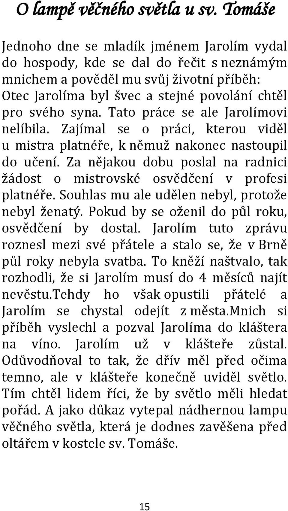 Tato práce se ale Jarolímovi nelíbila. Zajímal se o práci, kterou viděl u mistra platnéře, k němuž nakonec nastoupil do učení.