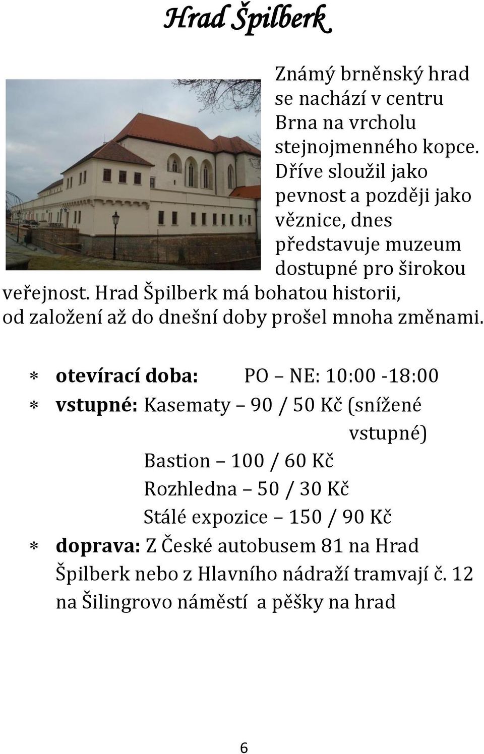 Hrad Špilberk má bohatou historii, od založení až do dnešní doby prošel mnoha změnami.