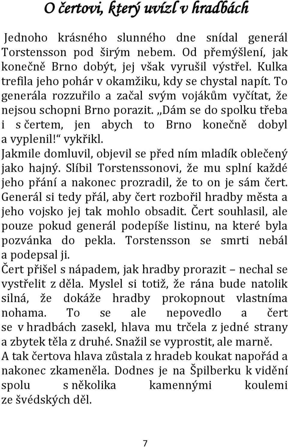 ,,dám se do spolku třeba i s čertem, jen abych to Brno konečně dobyl a vyplenil! vykřikl. Jakmile domluvil, objevil se před ním mladík oblečený jako hajný.