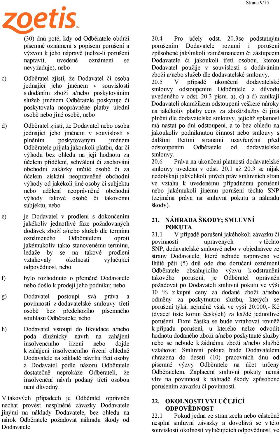 d) Odběratel zjistí, že Dodavatel nebo osoba jednající jeho jménem v souvislosti s plněním poskytovaným jménem Odběratele přijala jakoukoli platbu, dar či výhodu bez ohledu na její hodnotu za účelem