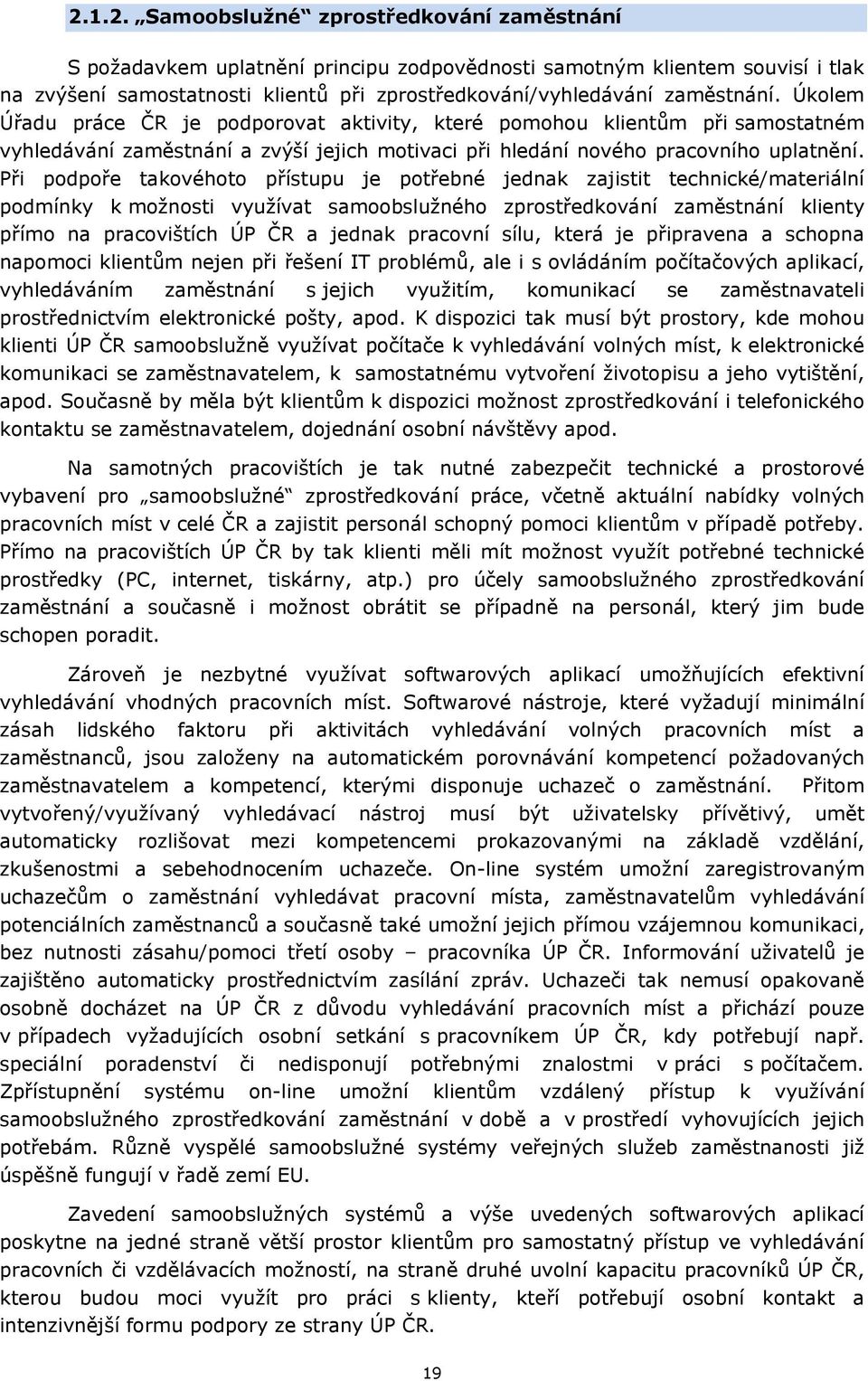 Při podpoře takovéhoto přístupu je potřebné jednak zajistit technické/materiální podmínky k možnosti využívat samoobslužného zprostředkování zaměstnání klienty přímo na pracovištích ÚP ČR a jednak