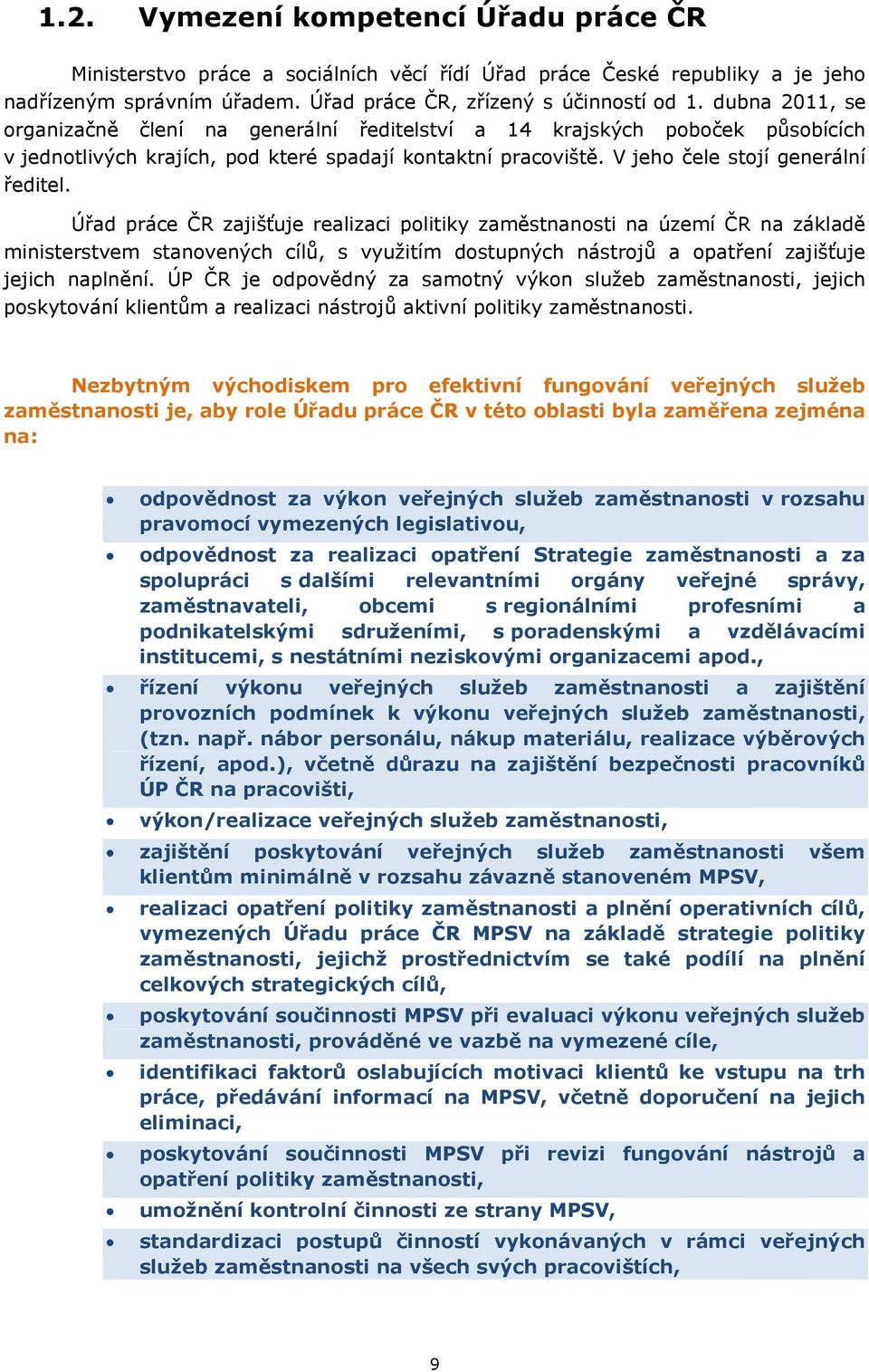 Úřad práce ČR zajišťuje realizaci politiky zaměstnanosti na území ČR na základě ministerstvem stanovených cílů, s využitím dostupných nástrojů a opatření zajišťuje jejich naplnění.