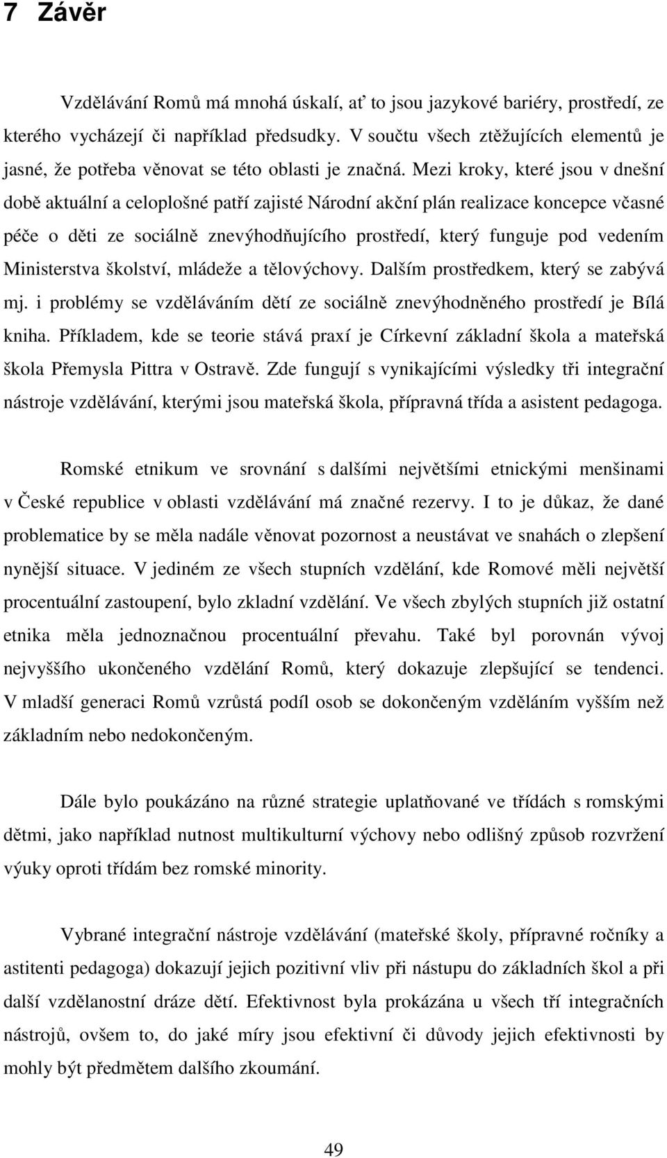 Mezi kroky, které jsou v dnešní době aktuální a celoplošné patří zajisté Národní akční plán realizace koncepce včasné péče o děti ze sociálně znevýhodňujícího prostředí, který funguje pod vedením