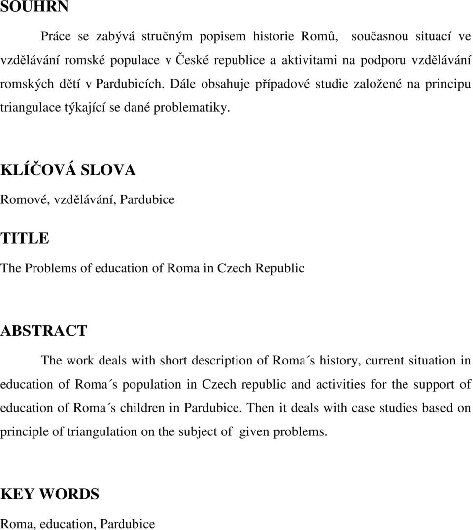 KLÍČOVÁ SLOVA Romové, vzdělávání, Pardubice TITLE The Problems of education of Roma in Czech Republic ABSTRACT The work deals with short description of Roma s history, current
