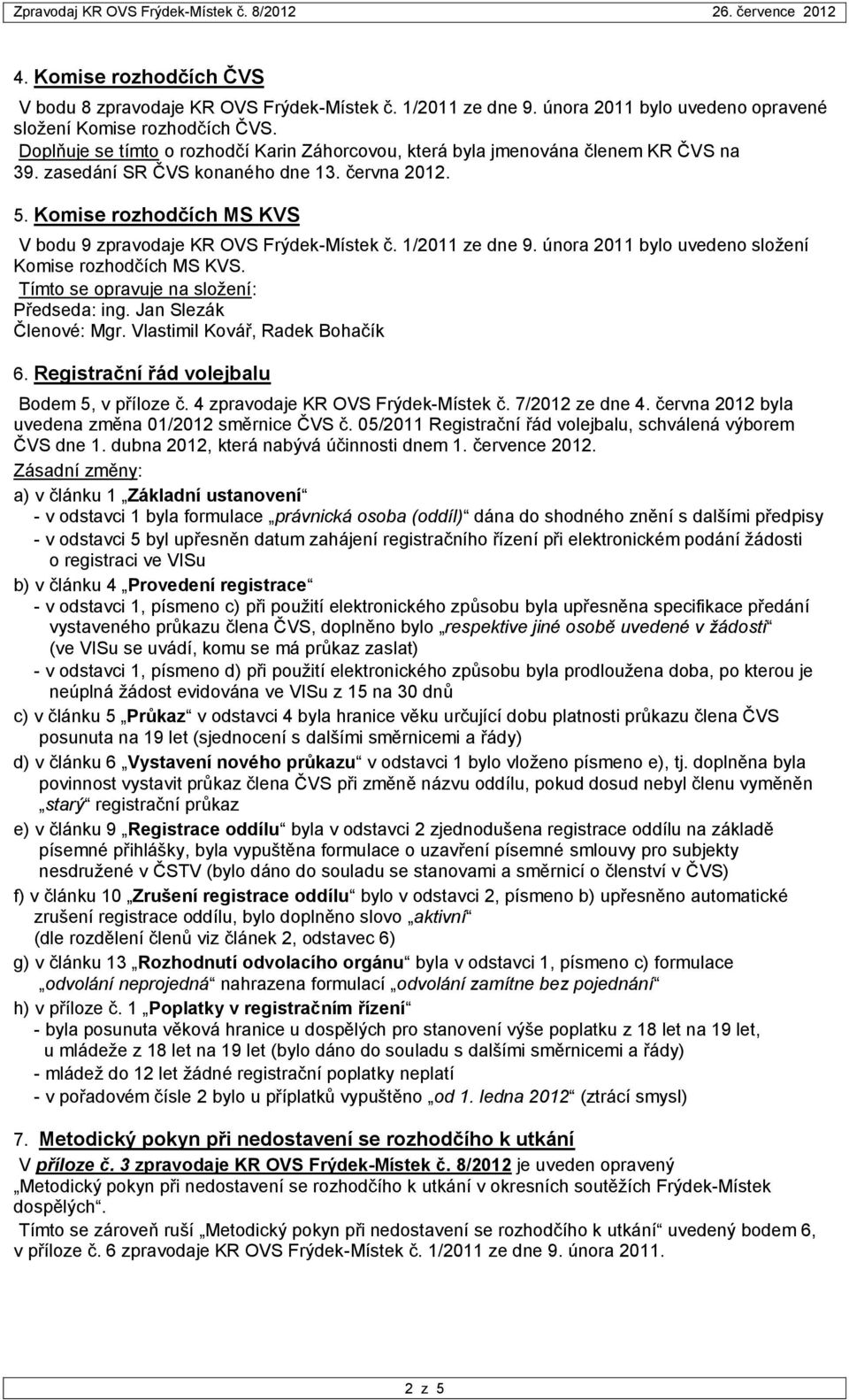 Komise rozhodčích MS KVS V bodu 9 zpravodaje KR OVS Frýdek-Místek č. 1/2011 ze dne 9. února 2011 bylo uvedeno složení Komise rozhodčích MS KVS. Tímto se opravuje na složení: Předseda: ing.