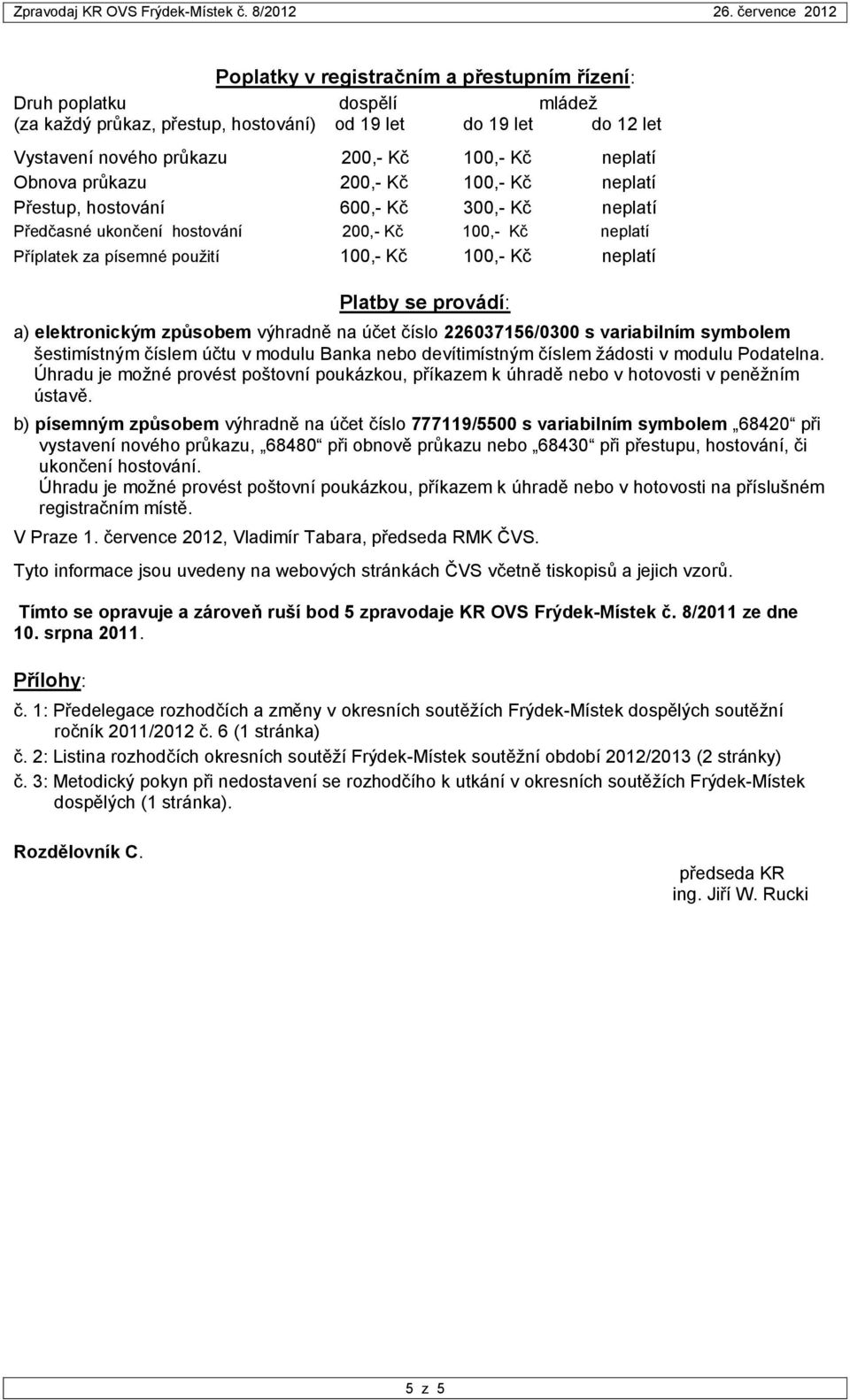 provádí: a) elektronickým způsobem výhradně na účet číslo 226037156/0300 s variabilním symbolem šestimístným číslem účtu v modulu Banka nebo devítimístným číslem žádosti v modulu Podatelna.