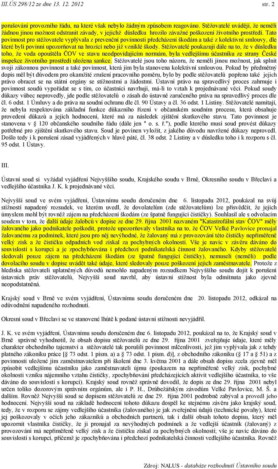 Tato povinnost pro stěţovatele vyplývala z prevenční povinnosti předcházení škodám a také z kolektivní smlouvy, dle které byli povinni upozorňovat na hrozící nebo jiţ vzniklé škody.