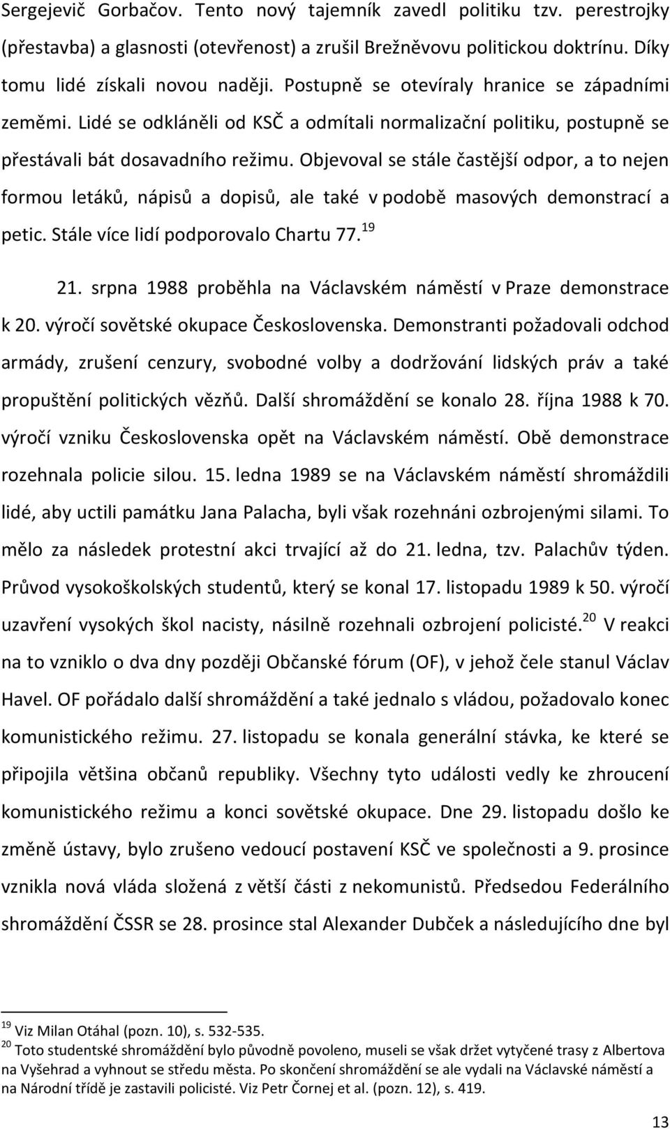 Objevoval se stále častější odpor, a to nejen formou letáků, nápisů a dopisů, ale také v podobě masových demonstrací a petic. Stále více lidí podporovalo Chartu 77. 19 21.