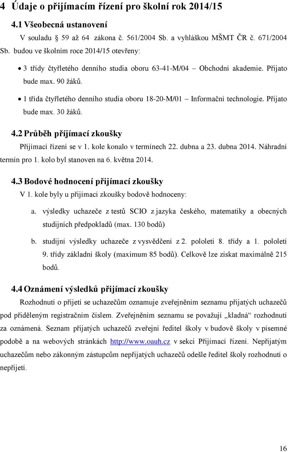 1 třída čtyřletého denního studia oboru 18-20-M/01 Informační technologie. Přijato bude max. 30 žáků. 4.2 Průběh příjímací zkoušky Příjímací řízení se v 1. kole konalo v termínech 22. dubna a 23.