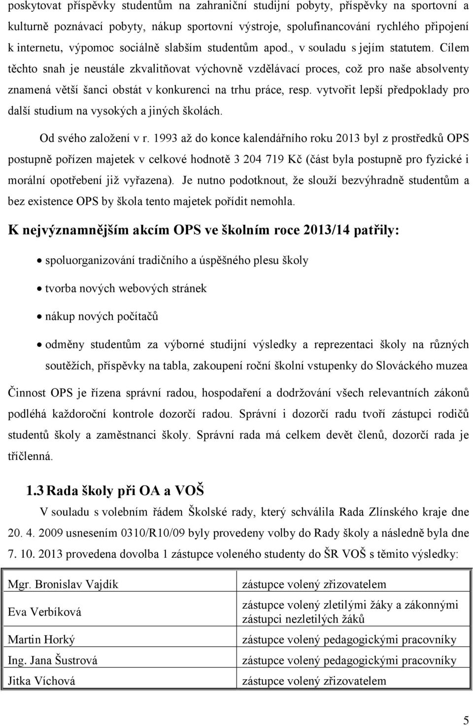 Cílem těchto snah je neustále zkvalitňovat výchovně vzdělávací proces, což pro naše absolventy znamená větší šanci obstát v konkurenci na trhu práce, resp.