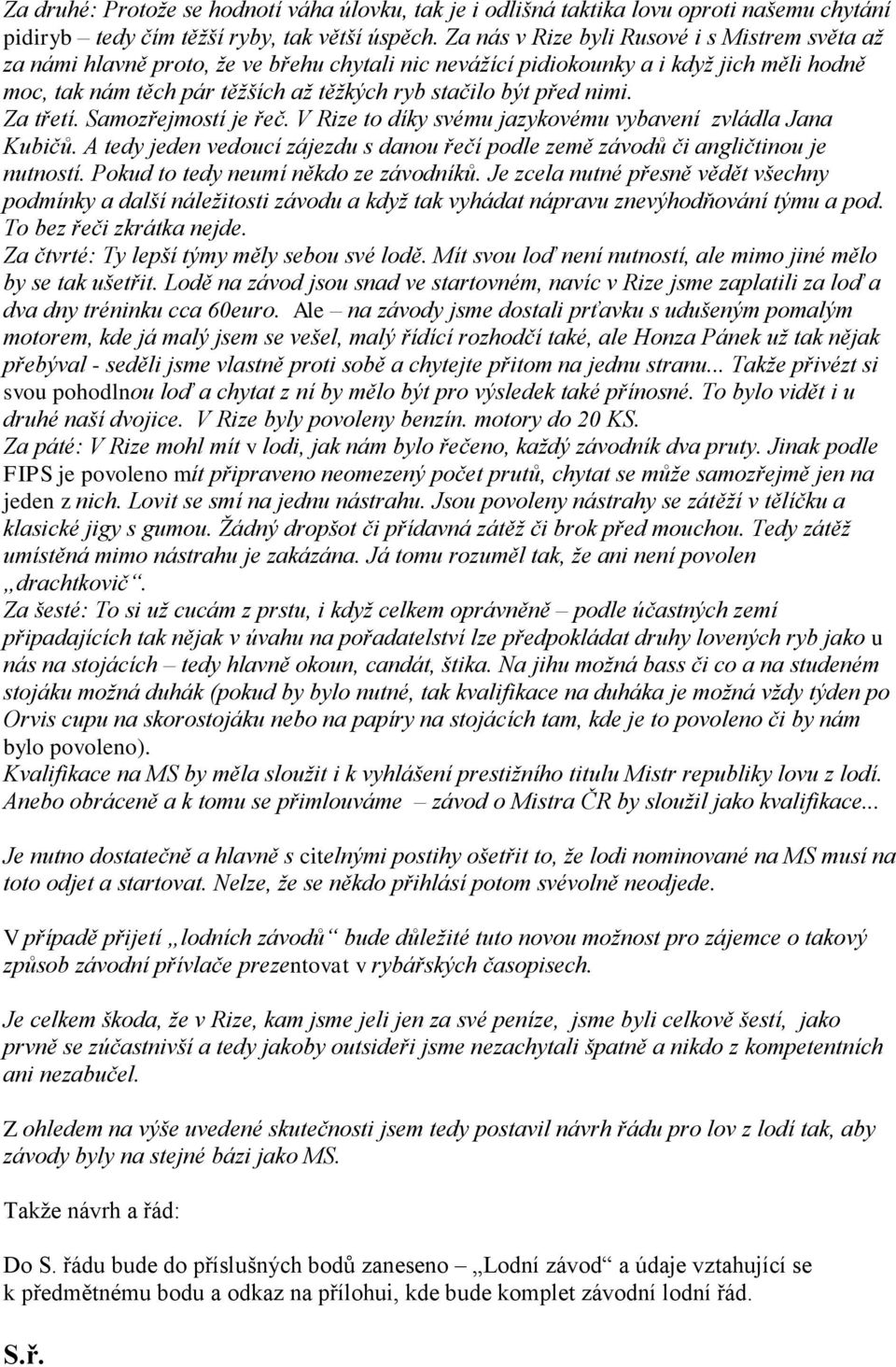 před nimi. Za třetí. Samozřejmostí je řeč. V Rize to díky svému jazykovému vybavení zvládla Jana Kubičů. A tedy jeden vedoucí zájezdu s danou řečí podle země závodů či angličtinou je nutností.