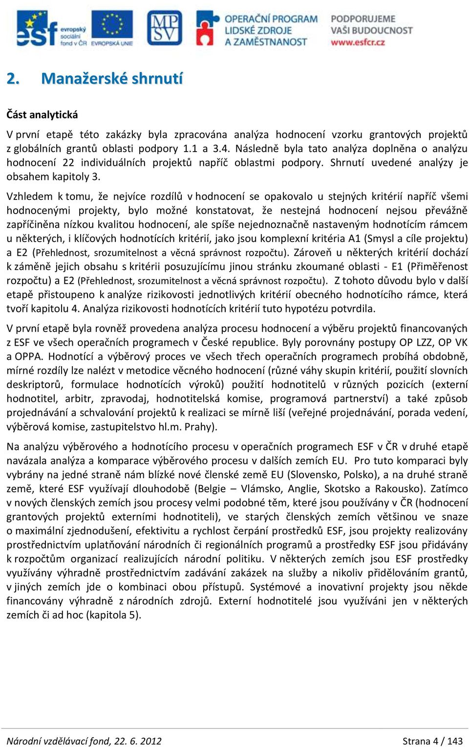 Vzhledem k tomu, že nejvíce rozdílů v hodnocení se opakovalo u stejných kritérií napříč všemi hodnocenými projekty, bylo možné konstatovat, že nestejná hodnocení nejsou převážně zapříčiněna nízkou