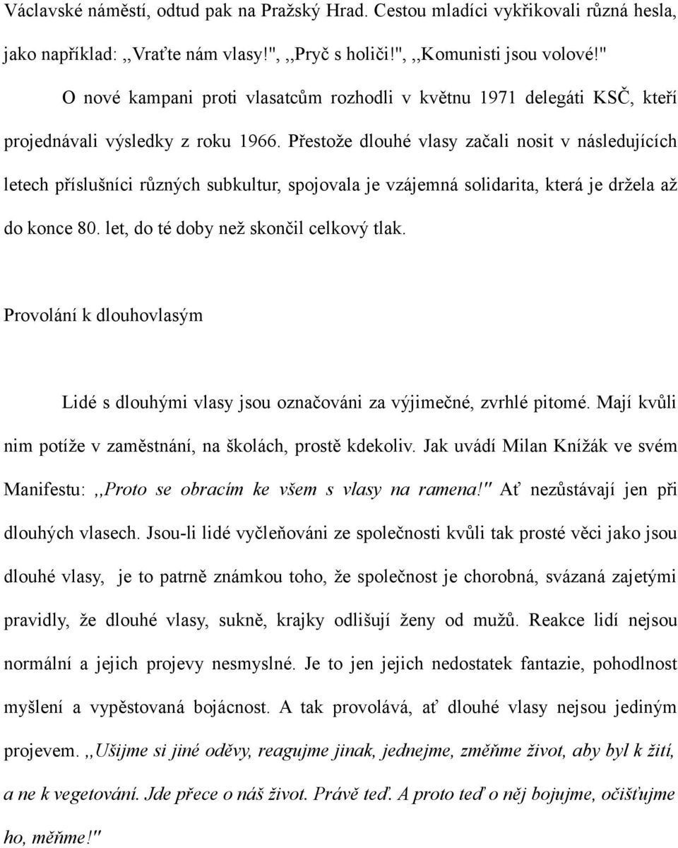 Přestože dlouhé vlasy začali nosit v následujících letech příslušníci různých subkultur, spojovala je vzájemná solidarita, která je držela až do konce 80. let, do té doby než skončil celkový tlak.