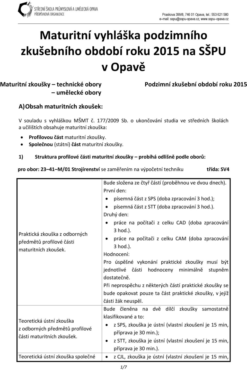 1) Struktura profilové části maturitní zkoušky probíhá odlišně podle oborů: pro obor: 23 41 M/01 Strojírenství se zaměřením na výpočetní techniku třída: SV4 Praktická zkouška z odborných předmětů