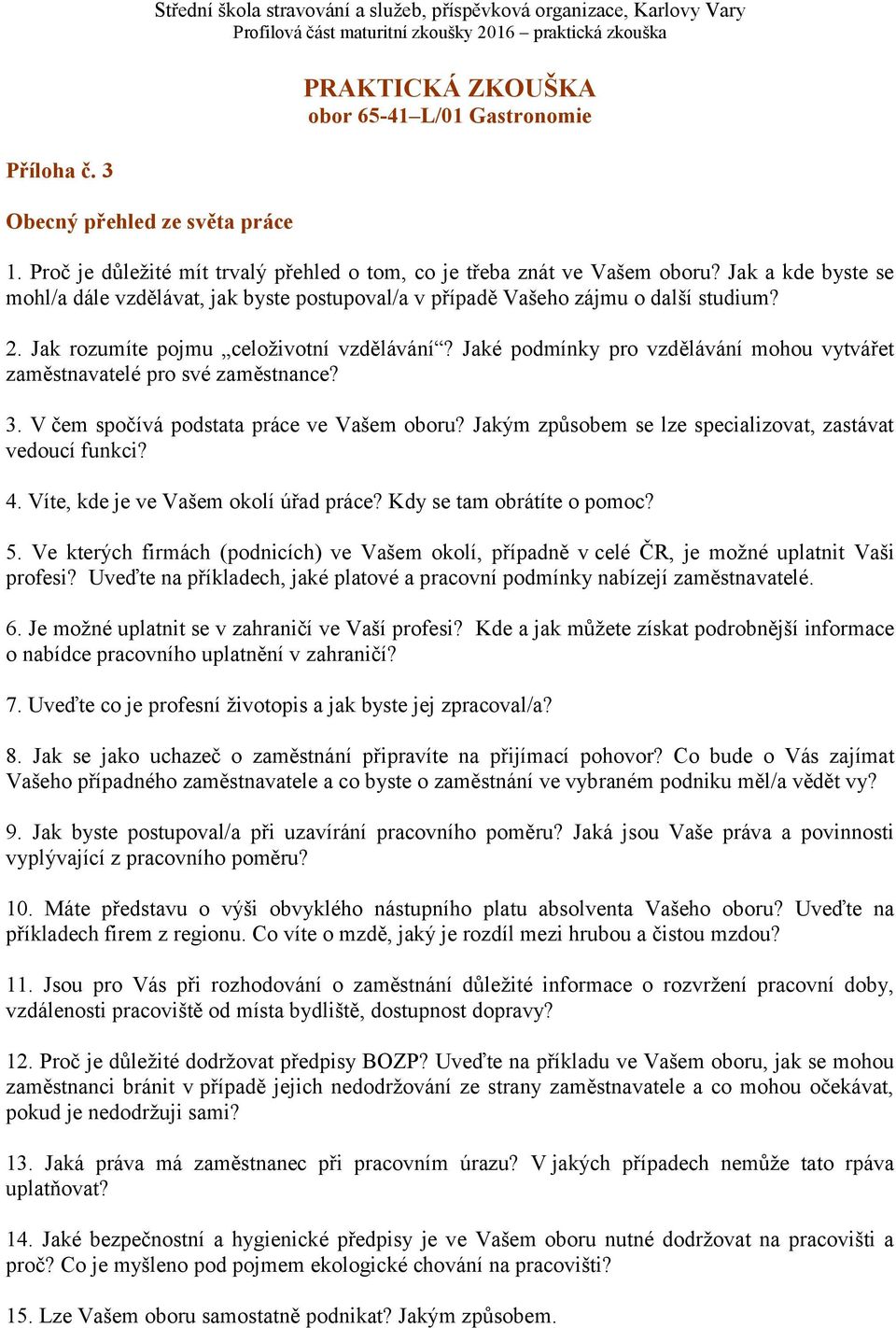 Jaké podmínky pro vzdělávání mohou vytvářet zaměstnavatelé pro své zaměstnance? 3. V čem spočívá podstata práce ve Vašem oboru? Jakým způsobem se lze specializovat, zastávat vedoucí funkci? 4.