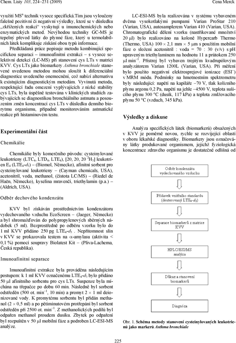 Předkládaná práce popisuje metodu kombinující specifickou separaci imunoafinitní extrakci s vysoce selektivní detekcí (LC-MS) při stanovení cys LTs v matrici KVV.