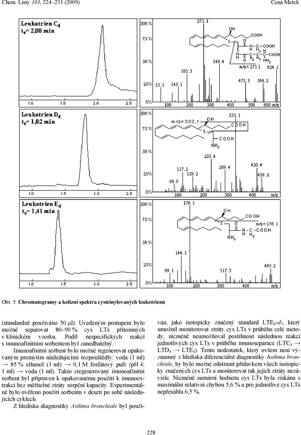 Imunoafinitní sorbent bylo možné regenerovat opakovaným promytím následujícími rozpouštědly: voda (1 ml) 85 % ethanol (1 ml),1 M fosfátový pufr (ph 4; 1 ml) voda (1 ml).